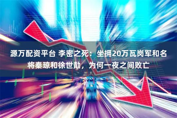 源万配资平台 李密之死：坐拥20万瓦岗军和名将秦琼和徐世勣，为何一夜之间败亡