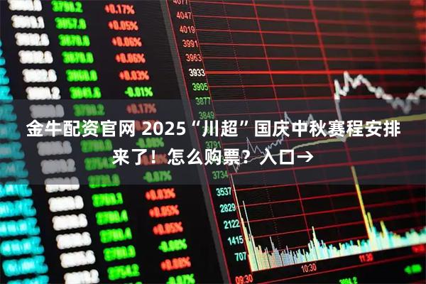 金牛配资官网 2025“川超”国庆中秋赛程安排来了！怎么购票？入口→