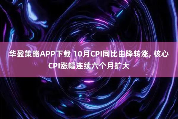 华盈策略APP下载 10月CPI同比由降转涨, 核心CPI涨幅连续六个月扩大