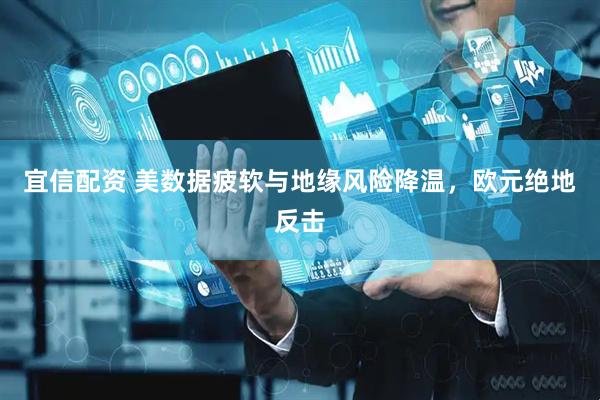 宜信配资 美数据疲软与地缘风险降温，欧元绝地反击