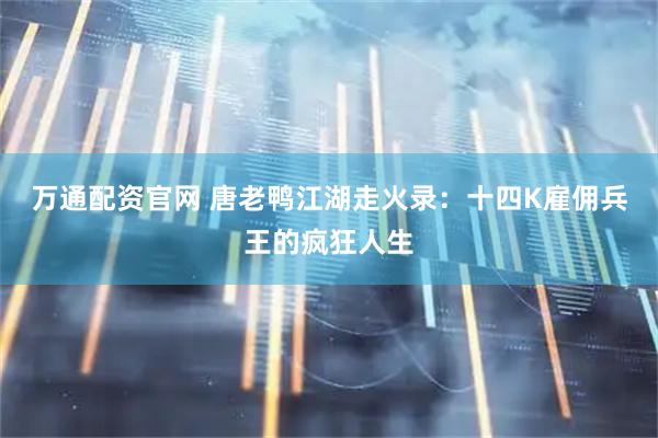 万通配资官网 唐老鸭江湖走火录：十四K雇佣兵王的疯狂人生