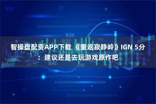 智操盘配资APP下载 《重返寂静岭》IGN 5分：建议还是去玩游戏原作吧