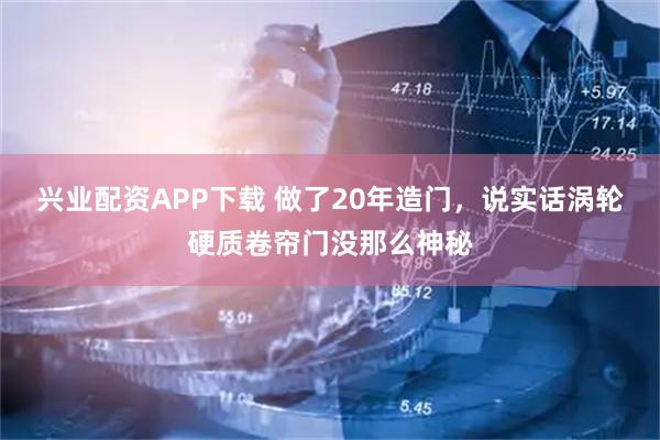 兴业配资APP下载 做了20年造门，说实话涡轮硬质卷帘门没那么神秘