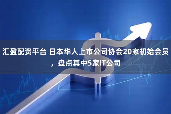 汇盈配资平台 日本华人上市公司协会20家初始会员，盘点其中5家IT公司