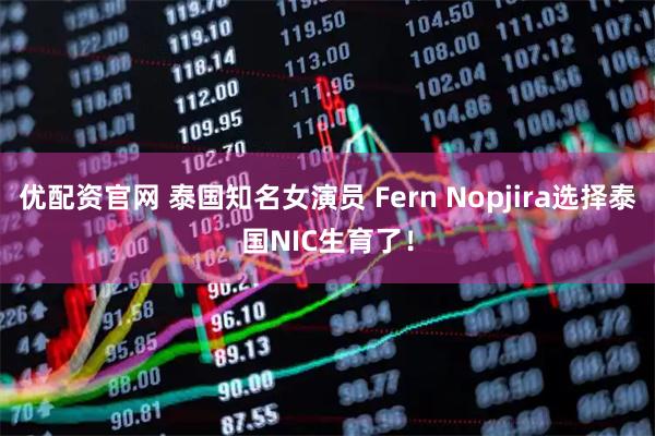 优配资官网 泰国知名女演员 Fern Nopjira选择泰国NIC生育了！