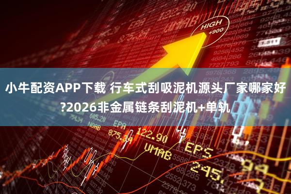 小牛配资APP下载 行车式刮吸泥机源头厂家哪家好?2026非金属链条刮泥机+单轨