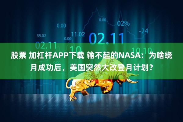 股票 加杠杆APP下载 输不起的NASA:为啥绕月成功后,美国突然大改登月计划?